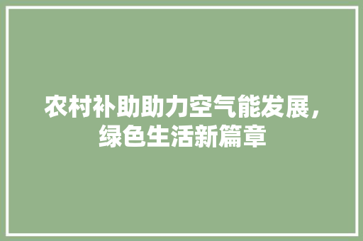 农村补助助力空气能发展，绿色生活新篇章 热水器