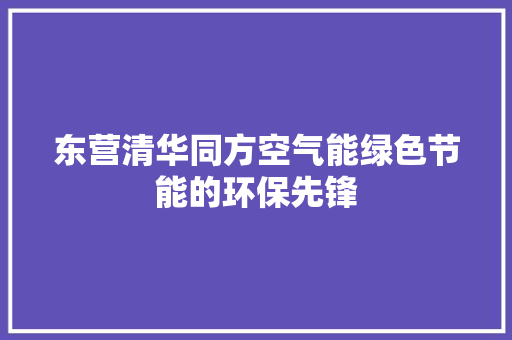 东营清华同方空气能绿色节能的环保先锋 家具修理