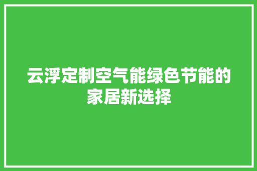 云浮定制空气能绿色节能的家居新选择 局部翻新