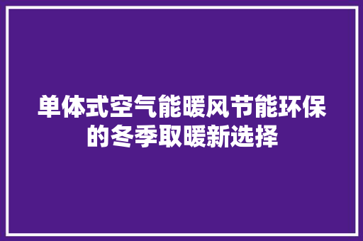 单体式空气能暖风节能环保的冬季取暖新选择 家电维护