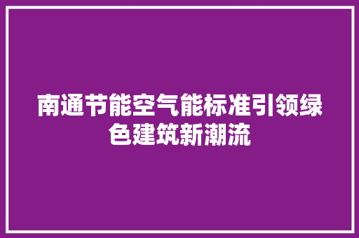 南通节能空气能标准引领绿色建筑新潮流 局部翻新