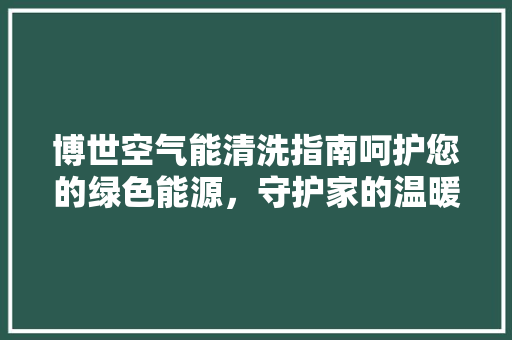 博世空气能清洗指南呵护您的绿色能源，守护家的温暖 洗衣机