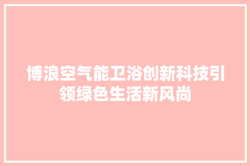 博浪空气能卫浴创新科技引领绿色生活新风尚 龙头管件
