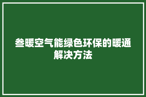 叁暖空气能绿色环保的暖通解决方法 局部翻新