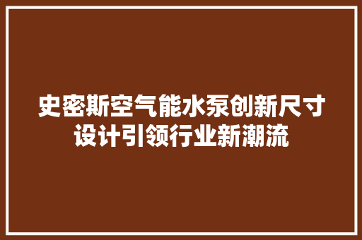 史密斯空气能水泵创新尺寸设计引领行业新潮流 家具修理