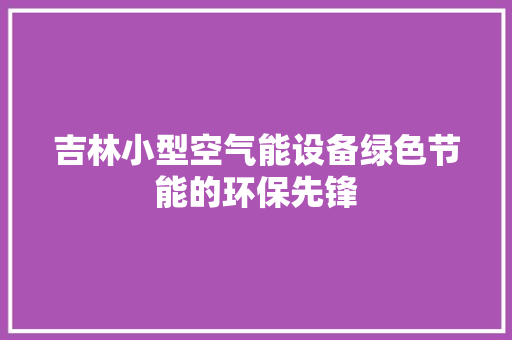 吉林小型空气能设备绿色节能的环保先锋 空调