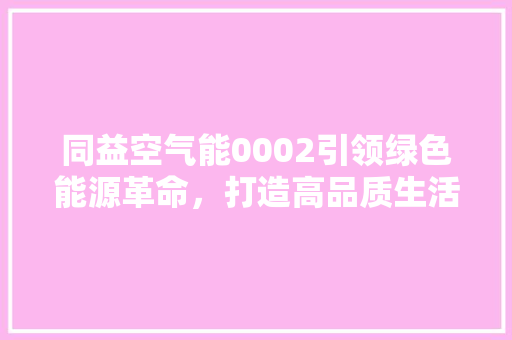同益空气能0002引领绿色能源革命，打造高品质生活新标杆 水电维修