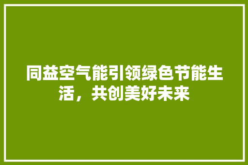 同益空气能引领绿色节能生活，共创美好未来 清洁保养