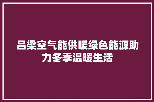 吕梁空气能供暖绿色能源助力冬季温暖生活 家电维护