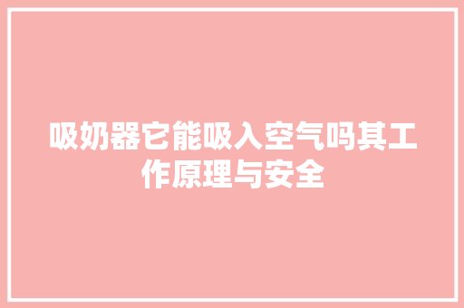 吸奶器它能吸入空气吗其工作原理与安全 装修设计