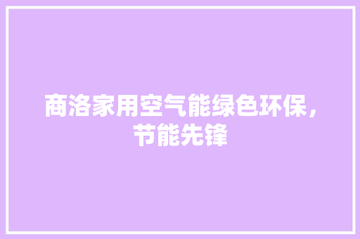 商洛家用空气能绿色环保，节能先锋 装修设计