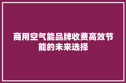 商用空气能品牌收费高效节能的未来选择 家电维护