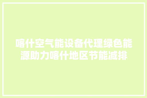 喀什空气能设备代理绿色能源助力喀什地区节能减排 翻新改色