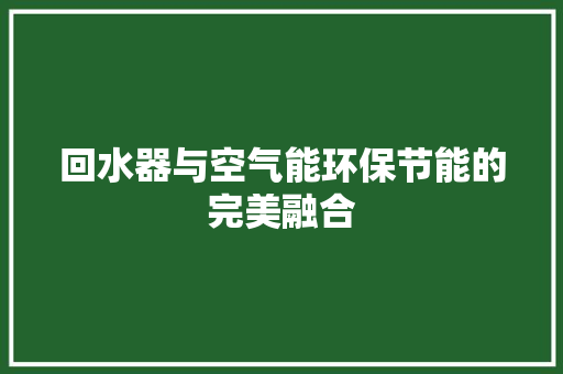 回水器与空气能环保节能的完美融合 家具修理