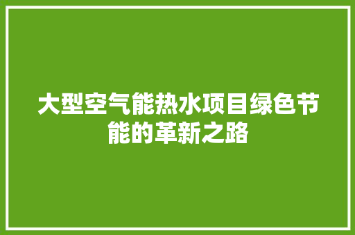 大型空气能热水项目绿色节能的革新之路 家居维修
