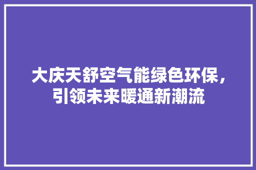 大庆天舒空气能绿色环保，引领未来暖通新潮流 家具修理