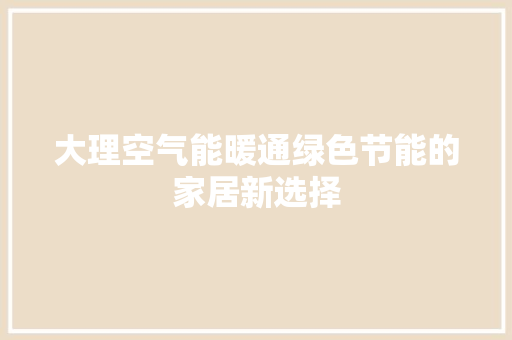 大理空气能暖通绿色节能的家居新选择 旧房改造