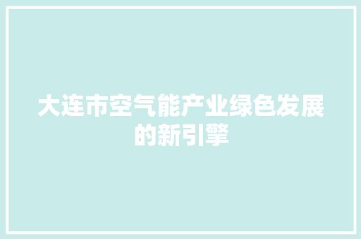 大连市空气能产业绿色发展的新引擎 旧房改造