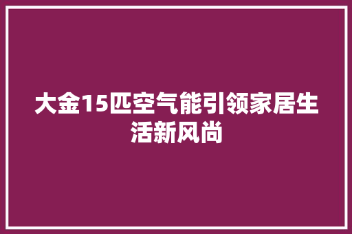 大金15匹空气能引领家居生活新风尚 龙头管件