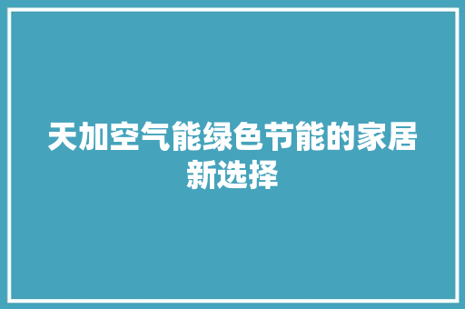 天加空气能绿色节能的家居新选择 贴膜