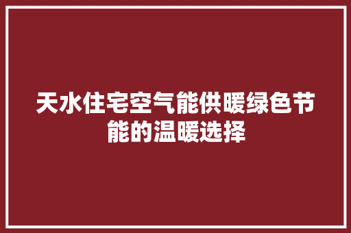 天水住宅空气能供暖绿色节能的温暖选择 家居维修