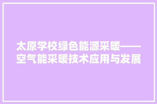 太原学校绿色能源采暖——空气能采暖技术应用与发展 水电维修