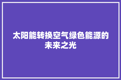 太阳能转换空气绿色能源的未来之光 翻新改色