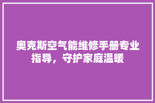 奥克斯空气能维修手册专业指导，守护家庭温暖 清洁保养