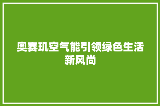 奥赛玑空气能引领绿色生活新风尚 水电维修