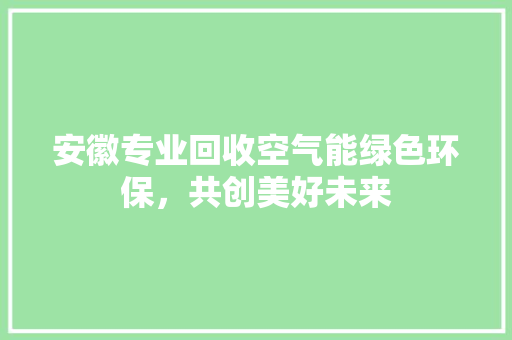 安徽专业回收空气能绿色环保，共创美好未来 冰箱