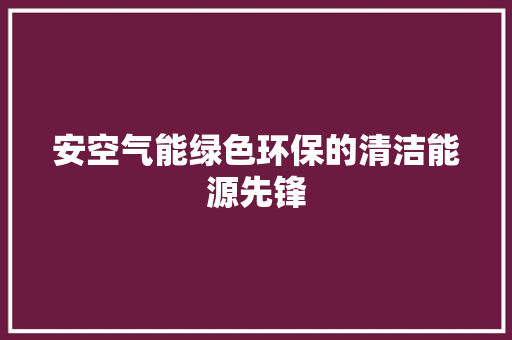 安空气能绿色环保的清洁能源先锋 洁具维修