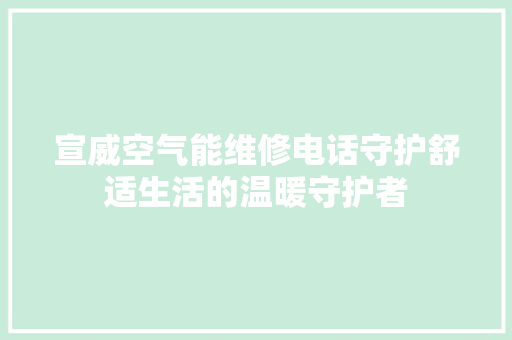 宣威空气能维修电话守护舒适生活的温暖守护者 贴膜