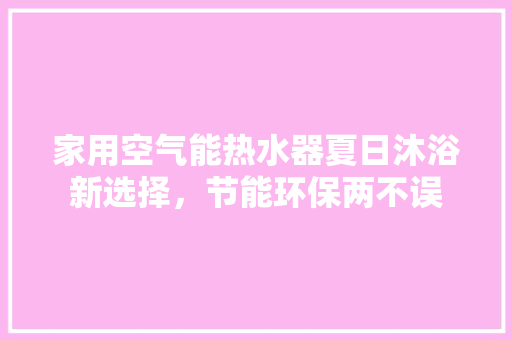 家用空气能热水器夏日沐浴新选择，节能环保两不误 局部翻新
