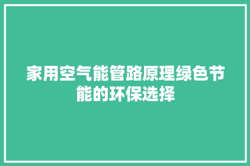 家用空气能管路原理绿色节能的环保选择 龙头管件