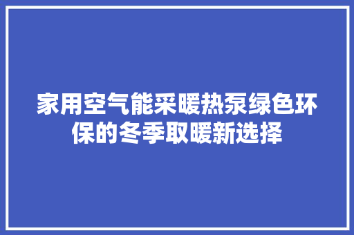 家用空气能采暖热泵绿色环保的冬季取暖新选择 水电维修