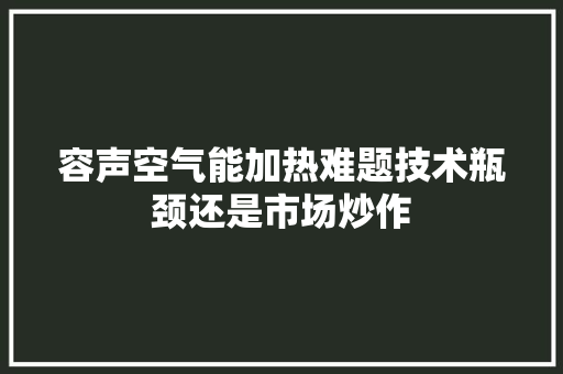 容声空气能加热难题技术瓶颈还是市场炒作 局部翻新