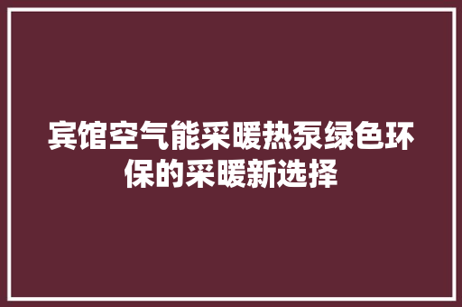 宾馆空气能采暖热泵绿色环保的采暖新选择 局部翻新