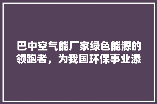 巴中空气能厂家绿色能源的领跑者，为我国环保事业添砖加瓦 冰箱