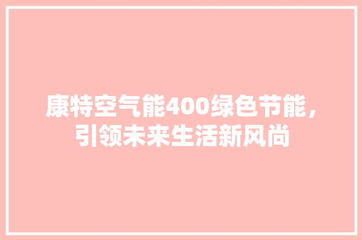 康特空气能400绿色节能，引领未来生活新风尚 龙头管件