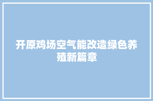 开原鸡场空气能改造绿色养殖新篇章 空调