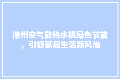 德州空气能热水机绿色节能，引领家居生活新风尚 热水器