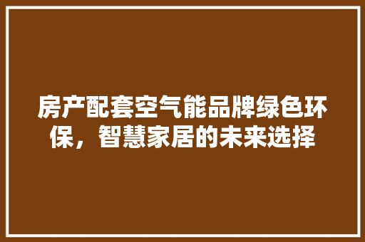 房产配套空气能品牌绿色环保，智慧家居的未来选择 冰箱