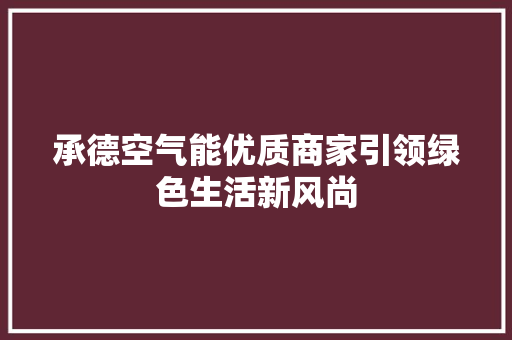 承德空气能优质商家引领绿色生活新风尚 贴膜