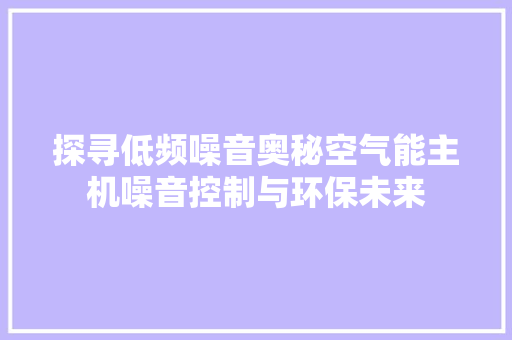 探寻低频噪音奥秘空气能主机噪音控制与环保未来 洁具维修