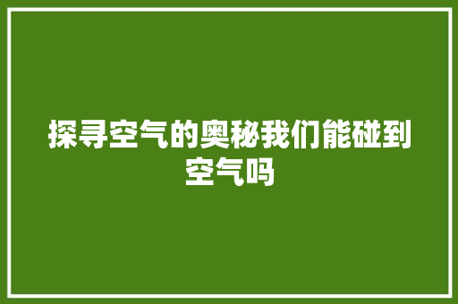 探寻空气的奥秘我们能碰到空气吗 空调