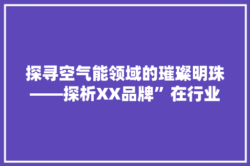 探寻空气能领域的璀璨明珠——探析XX品牌”在行业内的卓越表现 洁具维修