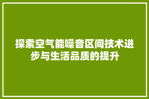 探索空气能噪音区间技术进步与生活品质的提升 热水器