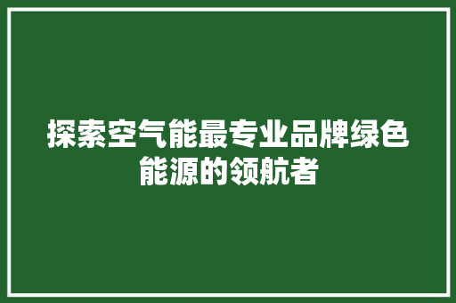 探索空气能最专业品牌绿色能源的领航者 洗衣机