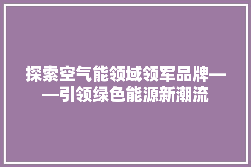 探索空气能领域领军品牌——引领绿色能源新潮流 洗衣机