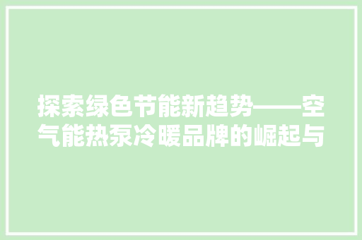 探索绿色节能新趋势——空气能热泵冷暖品牌的崛起与发展 贴膜